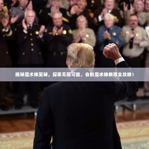 揭秘魔术棒奥秘，探索无限可能，自制魔术棒教程全攻略！