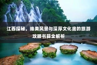 江西探秘,绝美风景与深厚文化底的旅游攻略书籍全解析