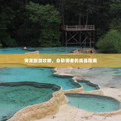 黄龙旅游攻略，自助游者的绝佳指南