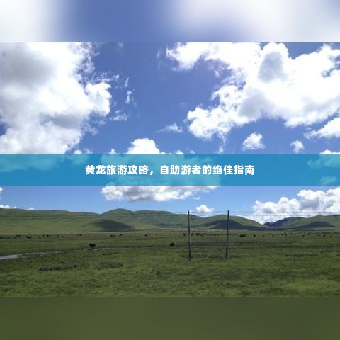 黄龙旅游攻略,自助游者的绝佳指南