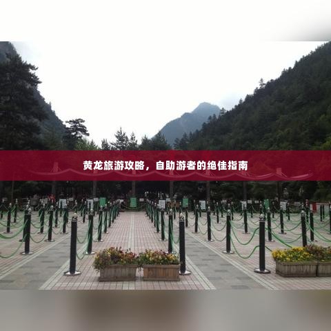黄龙旅游攻略,自助游者的绝佳指南
