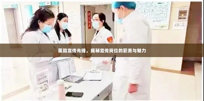 医院宣传先锋，揭秘宣传岗位的职责与魅力