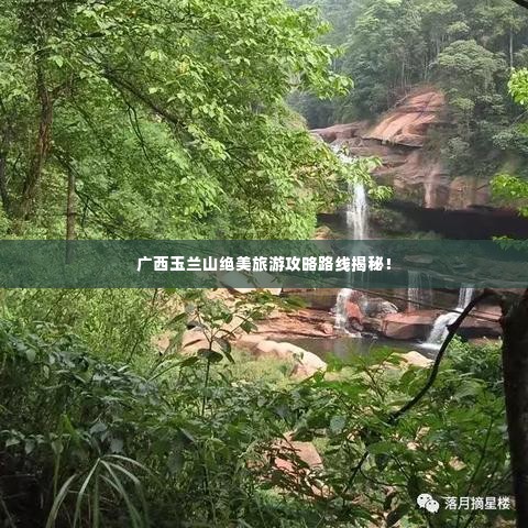 广西玉兰山绝美旅游攻略路线揭秘!