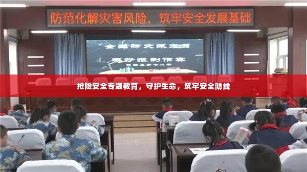 抢险安全专题教育,守护生命,筑牢安全防线