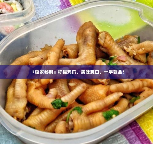 『独家秘制』柠檬鸡爪,美味爽口,一学就会!