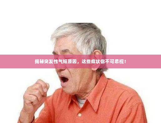 揭秘突发性气短原因，这些症状你不可忽视！