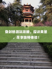 登封桥游玩攻略,探访美景,尽享独特体验!