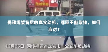 揭秘绑架背后的真实动机,绑匪不断取钱,如何应对?