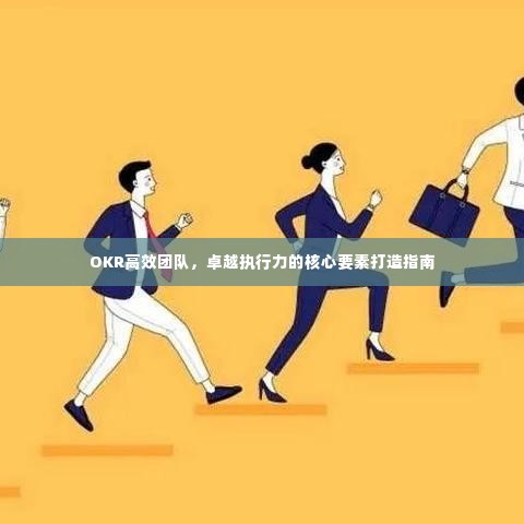 OKR高效团队,卓越执行力的核心要素打造指南