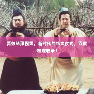 高效结拜视频，新时代的结义仪式，百度权威收录！