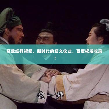 高效结拜视频,新时代的结义仪式,百度权威收录!