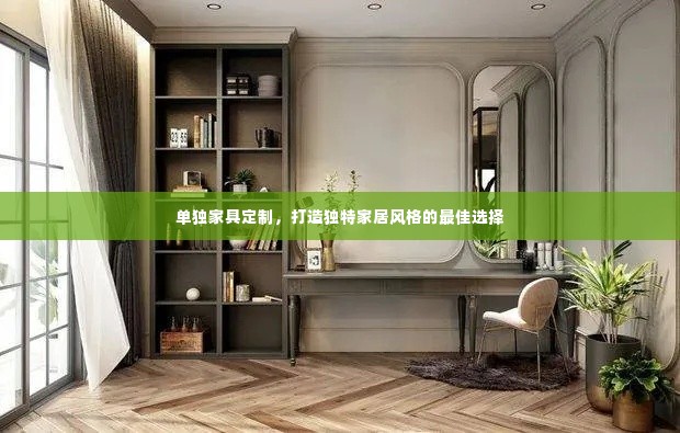单独家具定制,打造独特家居风格的最佳选择