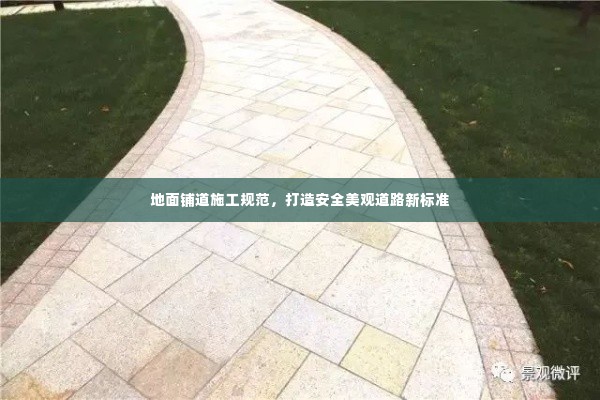 地面铺道施工规范,打造安全美观道路新标准