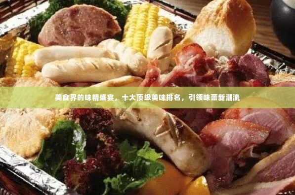 美食界的味精盛宴,十大顶级美味排名,引领味蕾新潮流