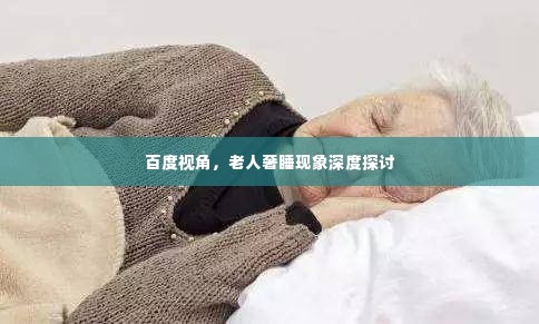 百度视角,老人奢睡现象深度探讨