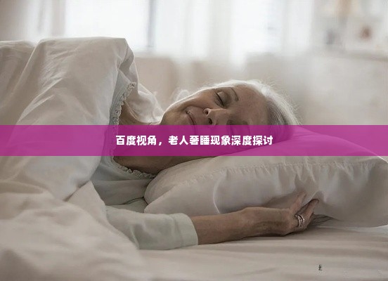 百度视角,老人奢睡现象深度探讨