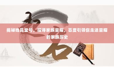 揭秘姓氏堂号，探寻家族荣耀，百度引领你走进荣耀的家族历史