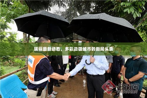 瑞丽最新动态，多彩边疆城市的新闻头条