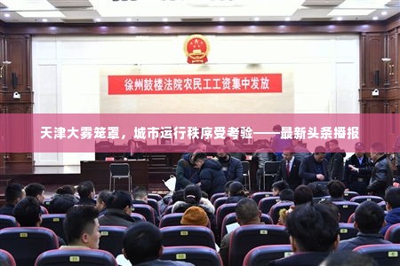 天津大雾笼罩,城市运行秩序受考验——最新头条播报