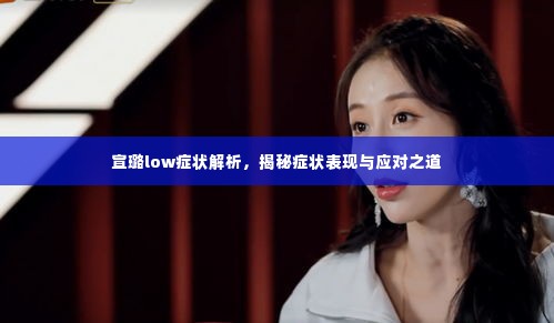 宣璐low症状解析,揭秘症状表现与应对之道
