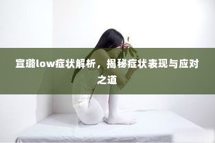 宣璐low症状解析,揭秘症状表现与应对之道