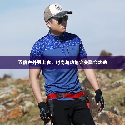 百度户外男上衣，时尚与功能完美融合之选