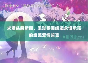 求婚头条新闻，浪漫瞬间缔造永恒承诺的绝美爱情誓言