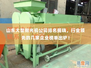 山东大型抛光机公司排名揭晓,行业领先的几家企业榜单出炉!