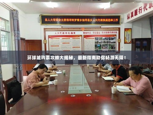 环球城购票攻略大揭秘,最新指南助你畅游无阻!