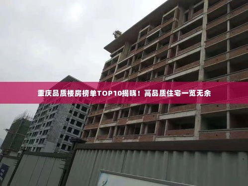 重庆品质楼房榜单TOP10揭晓!高品质住宅一览无余