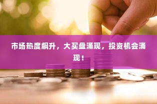 市场热度飙升，大买盘涌现，投资机会涌现！