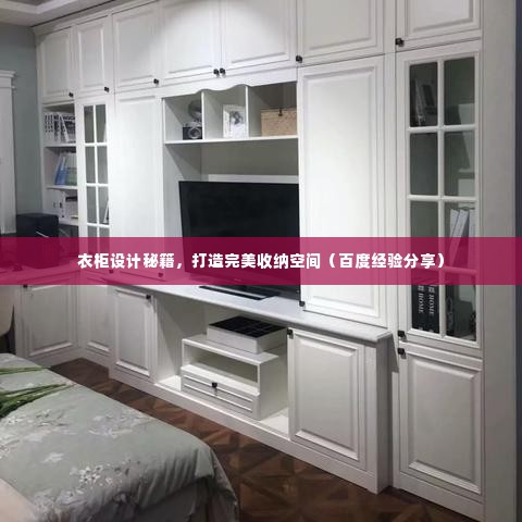 衣柜设计秘籍,打造完美收纳空间(百度经验分享)