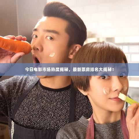 今日电影市场热度揭秘,最新票房排名大揭秘!
