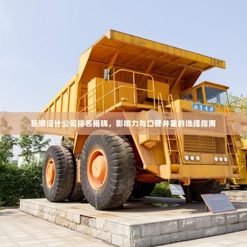 抚顺设计公司排名揭晓，影响力与口碑并重的选择指南