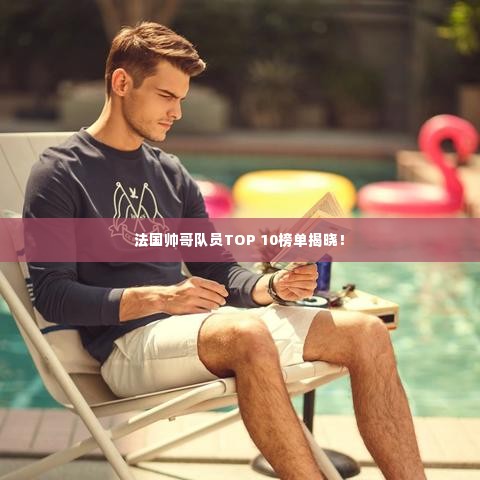 法国帅哥队员TOP 10榜单揭晓！
