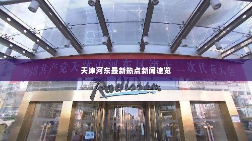 天津河东最新热点新闻速览