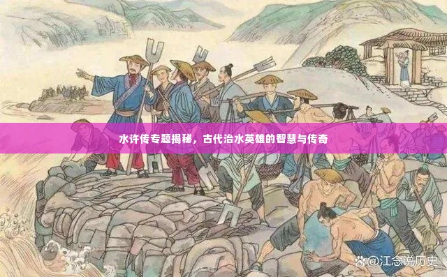 水许传专题揭秘,古代治水英雄的智慧与传奇
