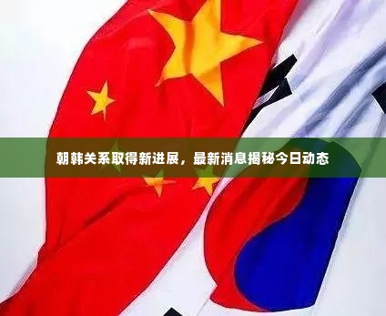 朝韩关系取得新进展,最新消息揭秘今日动态