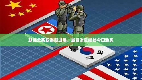 朝韩关系取得新进展,最新消息揭秘今日动态