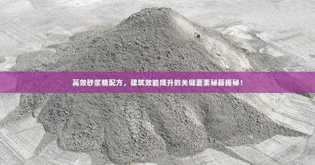 高效砂浆精配方,建筑效能提升的关键要素秘籍揭秘!