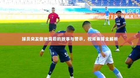 球员突发倒地背后的故事与警示,视频集锦全解析