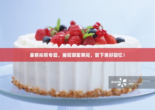 蛋糕拍照专题，捕捉甜蜜瞬间，留下美好回忆！