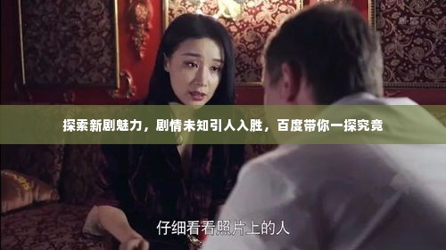 探索新剧魅力,剧情未知引人入胜,百度带你一探究竟