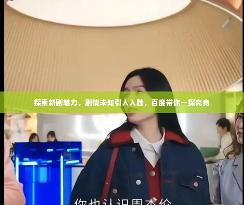 探索新剧魅力，剧情未知引人入胜，百度带你一探究竟