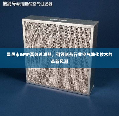 昌邑市GMP高效过滤器，引领制药行业空气净化技术的革新风潮