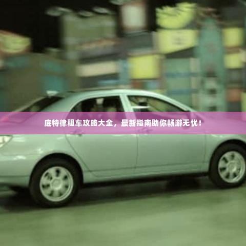 底特律租车攻略大全，最新指南助你畅游无忧！