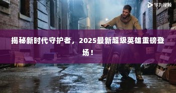 揭秘新时代守护者，2025最新超级英雄重磅登场！