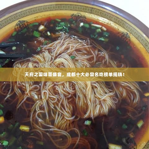 天府之国味蕾盛宴，成都十大必尝名吃榜单揭晓！