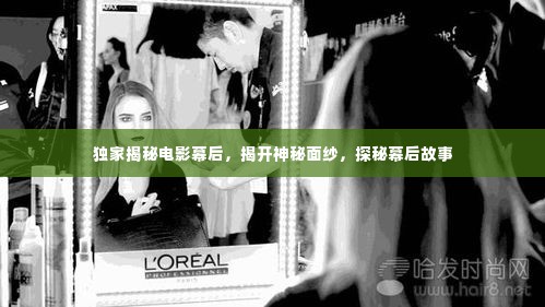 独家揭秘电影幕后，揭开神秘面纱，探秘幕后故事