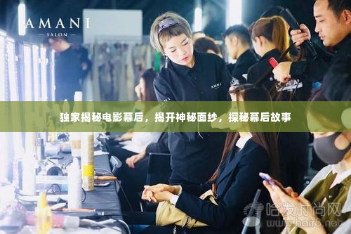 独家揭秘电影幕后,揭开神秘面纱,探秘幕后故事